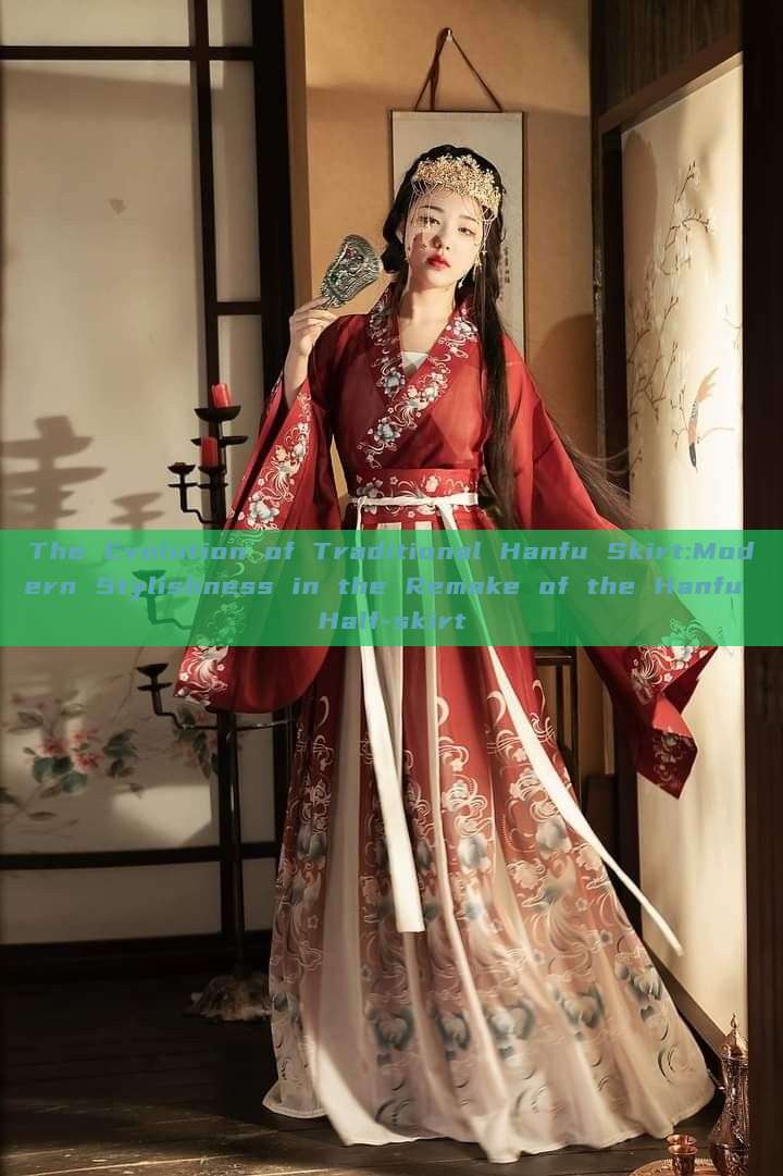 The Evolution of Traditional Hanfu Skirt:Modern Stylishness in the Remake of the Hanfu Half-skirt The Evolution of Traditional Hanfu Skirt:Modern Stylishness in the Remake of the Hanfu Half-skirt