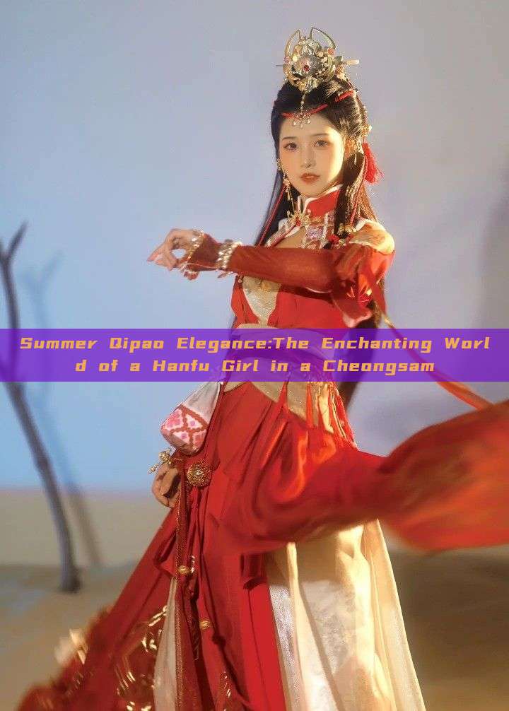Summer Qipao Elegance:The Enchanting World of a Hanfu Girl in a Cheongsam