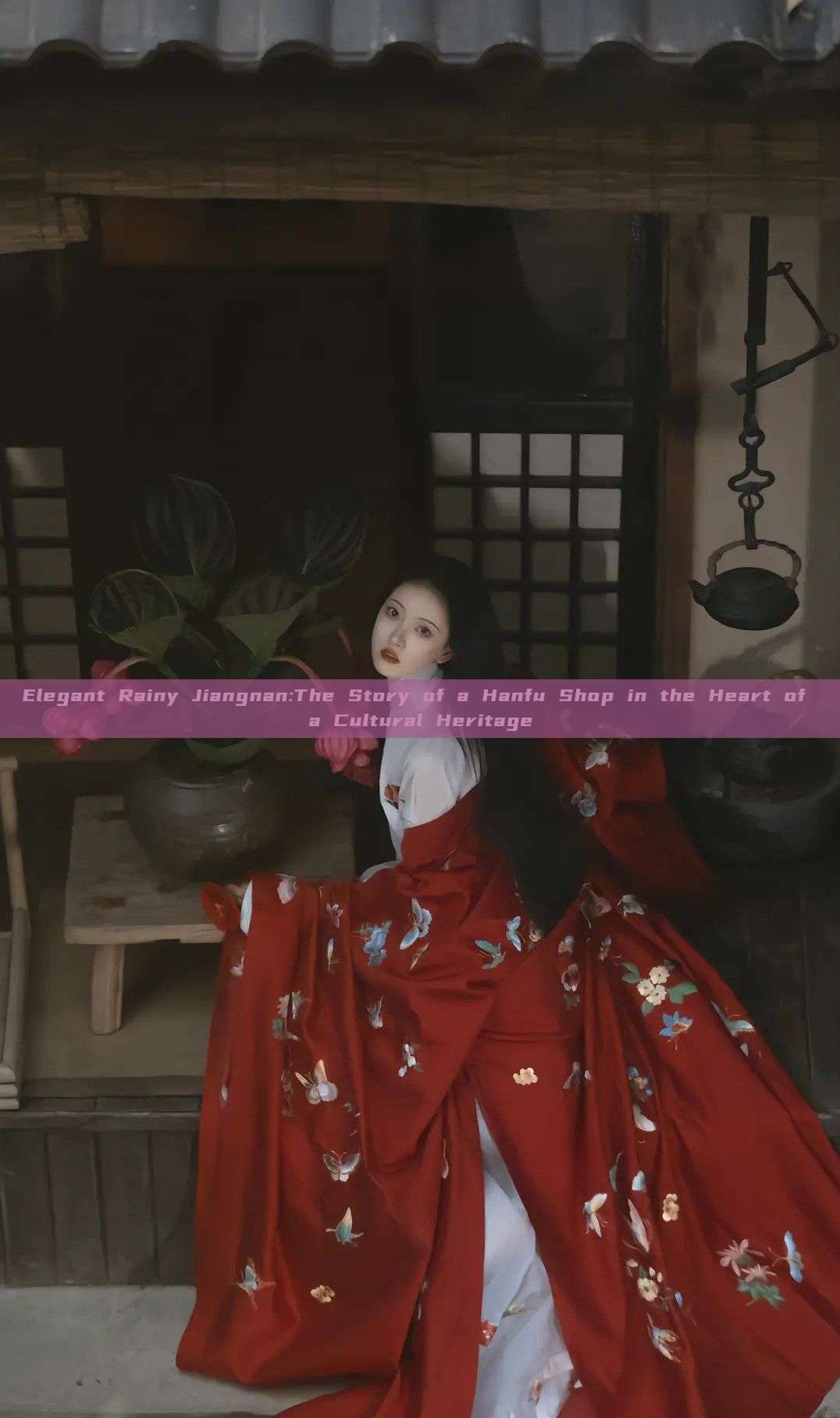 Elegant Rainy Jiangnan:The Story of a Hanfu Shop in the Heart of a Cultural Heritage Elegant Rainy Jiangnan:The Story of a Hanfu Shop in the Heart of a Cultural Heritage