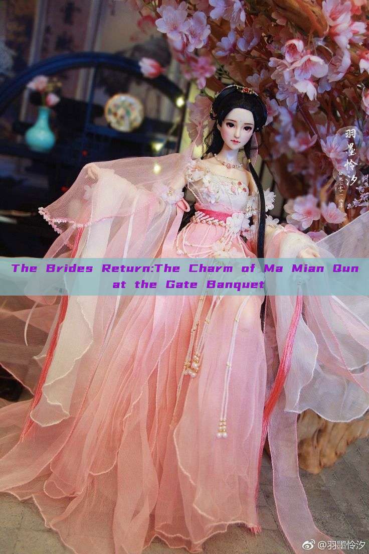The Brides Return:The Charm of Ma Mian Qun at the Gate Banquet The Brides Return:The Charm of Ma Mian Qun at the Gate Banquet