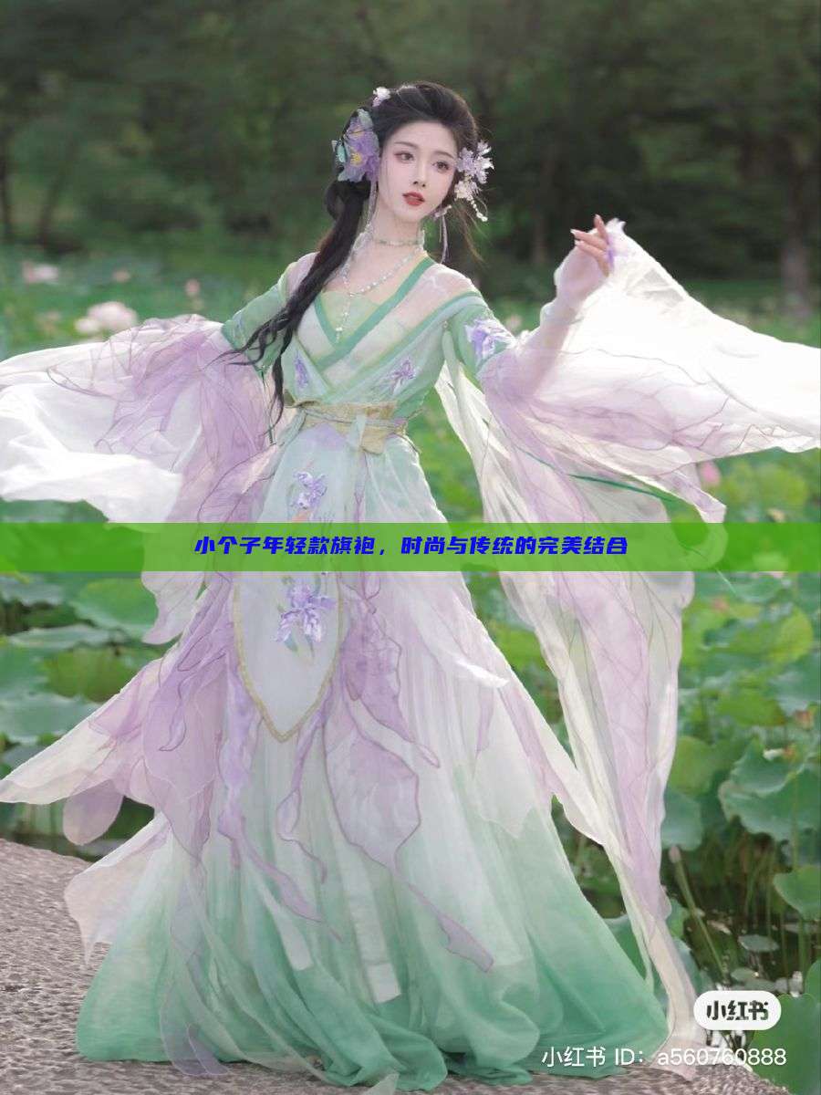 小个子年轻款旗袍,时尚与传统的完美结合 小个子年轻款旗袍,时尚与传统的完美结合