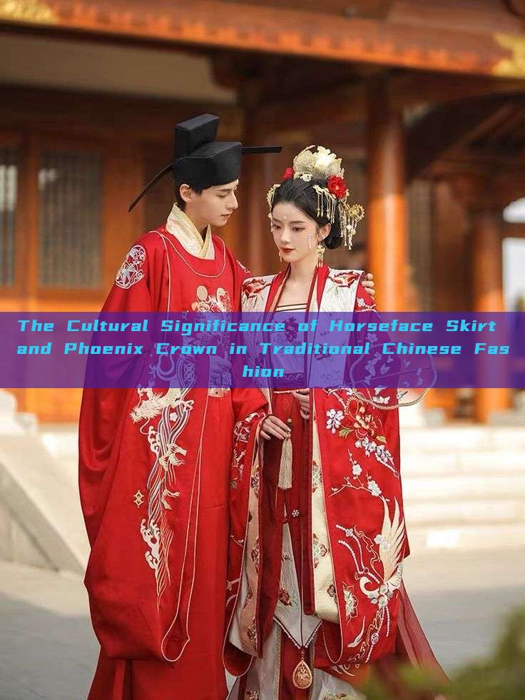 The Cultural Significance of Horseface Skirt and Phoenix Crown in Traditional Chinese Fashion
