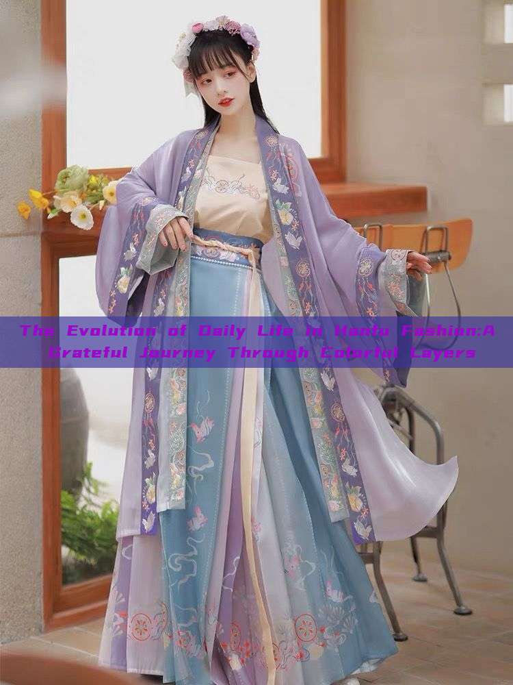 The Evolution of Daily Life in Hanfu Fashion:A Grateful Journey Through Colorful Layers The Evolution of Daily Life in Hanfu Fashion:A Grateful Journey Through Colorful Layers