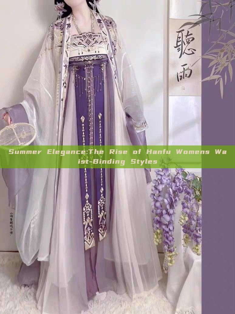 Summer Elegance:The Rise of Hanfu Womens Waist-Binding Styles Summer Elegance:The Rise of Hanfu Womens Waist-Binding Styles