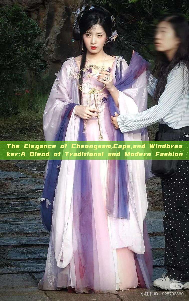 The Elegance of Cheongsam,Cape,and Windbreaker:A Blend of Traditional and Modern Fashion The Elegance of Cheongsam,Cape,and Windbreaker:A Blend of Traditional and Modern Fashion