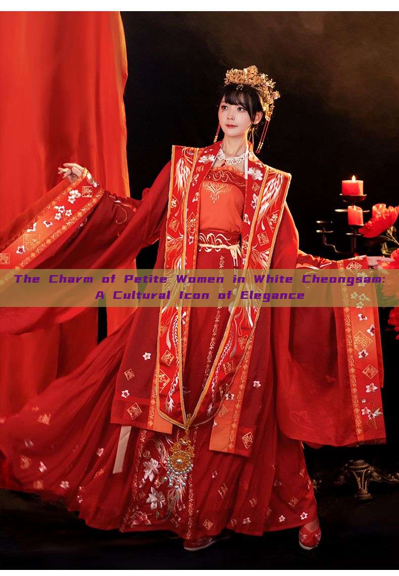 The Charm of Petite Women in White Cheongsam:A Cultural Icon of Elegance The Charm of Petite Women in White Cheongsam:A Cultural Icon of Elegance