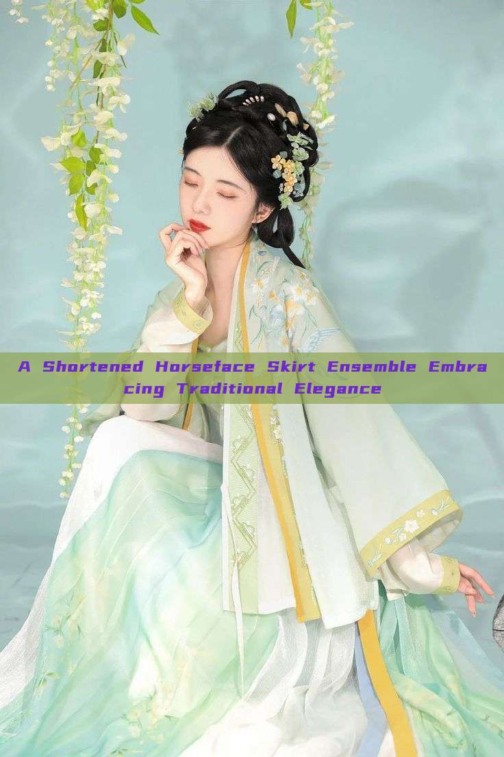 A Shortened Horseface Skirt Ensemble Embracing Traditional Elegance A Shortened Horseface Skirt Ensemble Embracing Traditional Elegance