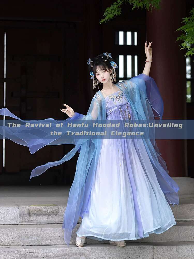 The Revival of Hanfu Hooded Robes:Unveiling the Traditional Elegance The Revival of Hanfu Hooded Robes:Unveiling the Traditional Elegance