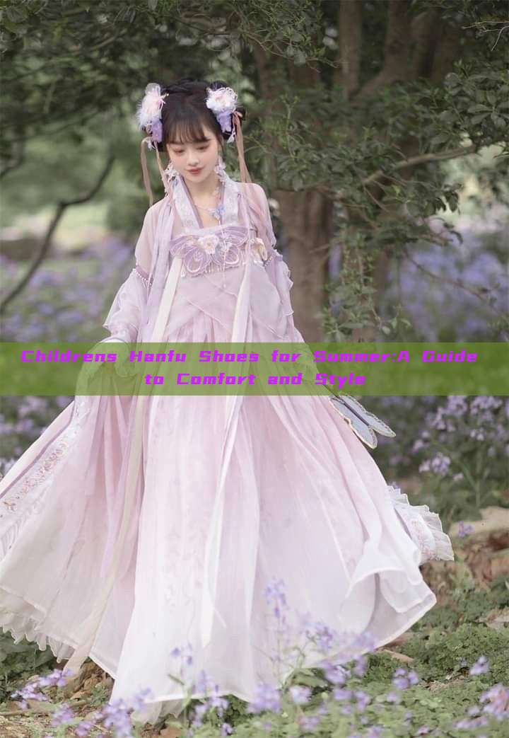 Childrens Hanfu Shoes for Summer:A Guide to Comfort and Style Childrens Hanfu Shoes for Summer:A Guide to Comfort and Style