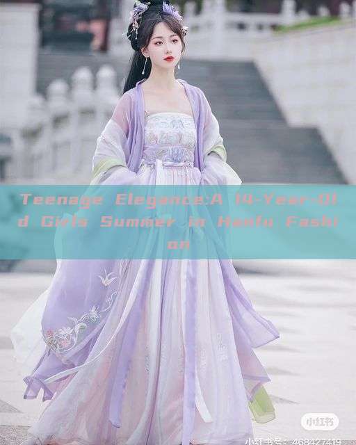 Teenage Elegance:A 14-Year-Old Girls Summer in Hanfu Fashion Teenage Elegance:A 14-Year-Old Girls Summer in Hanfu Fashion