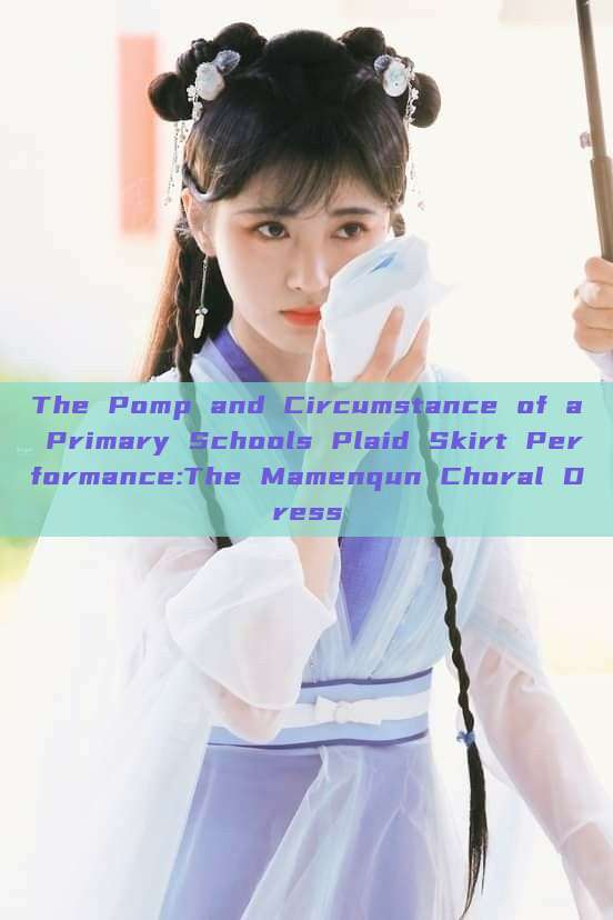 The Pomp and Circumstance of a Primary Schools Plaid Skirt Performance:The Mamenqun Choral Dress