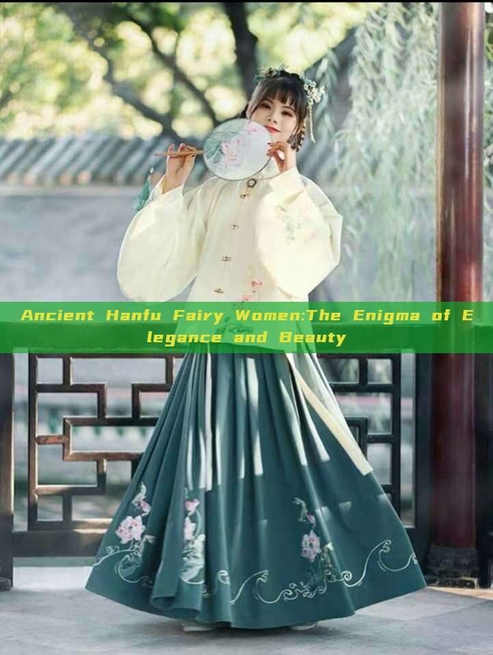 Ancient Hanfu Fairy Women:The Enigma of Elegance and Beauty Ancient Hanfu Fairy Women:The Enigma of Elegance and Beauty