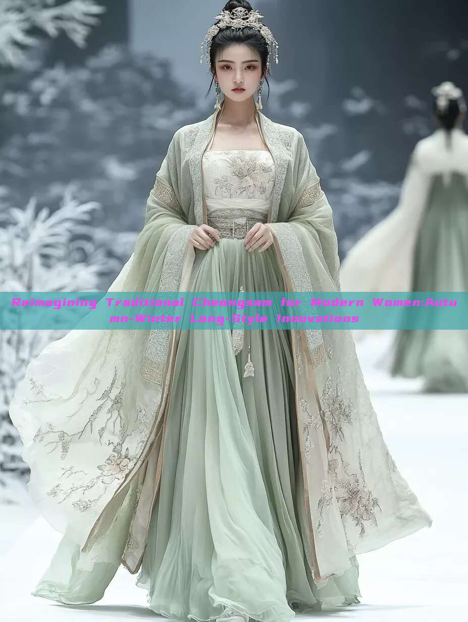 Reimagining Traditional Cheongsam for Modern Women:Autumn-Winter Long-Style Innovations Reimagining Traditional Cheongsam for Modern Women:Autumn-Winter Long-Style Innovations