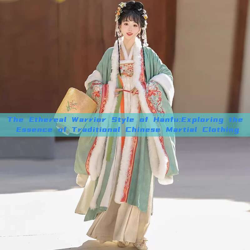 The Ethereal Warrior Style of Hanfu:Exploring the Essence of Traditional Chinese Martial Clothing The Ethereal Warrior Style of Hanfu:Exploring the Essence of Traditional Chinese Martial Clothing