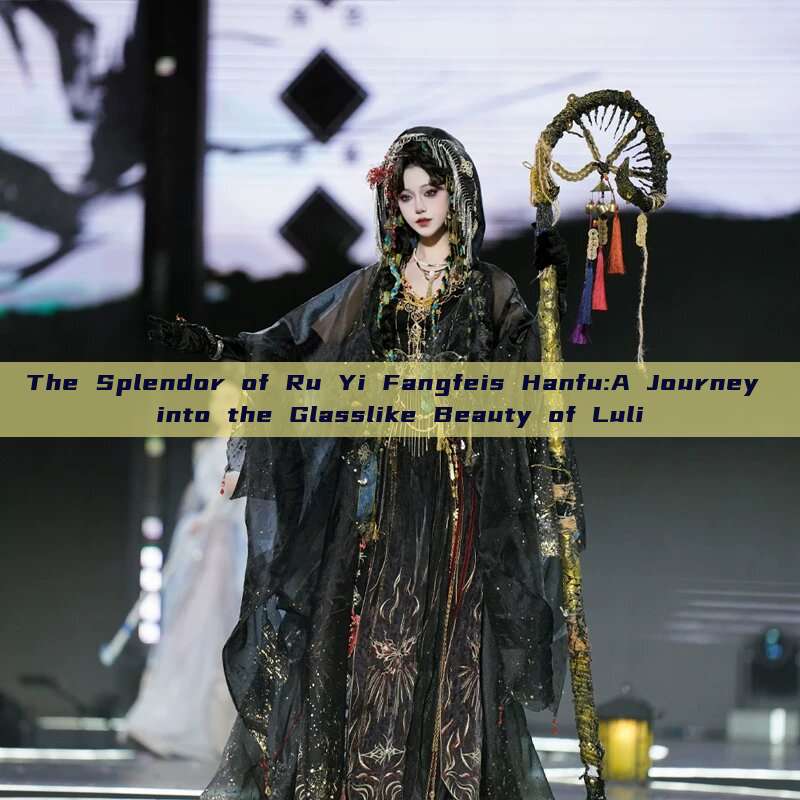 The Splendor of Ru Yi Fangfeis Hanfu:A Journey into the Glasslike Beauty of Luli The Splendor of Ru Yi Fangfeis Hanfu:A Journey into the Glasslike Beauty of Luli