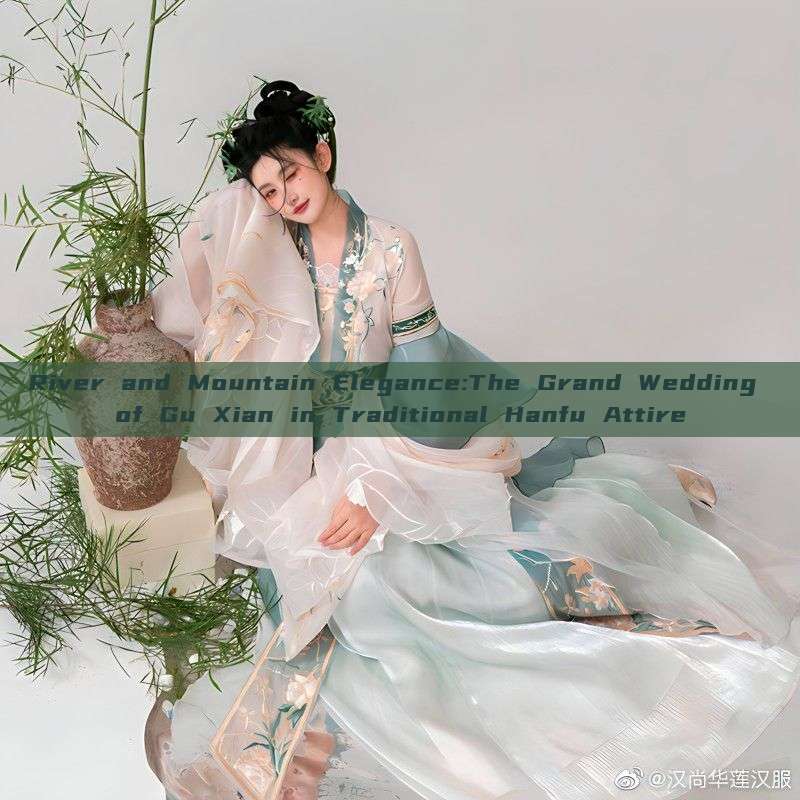 River and Mountain Elegance:The Grand Wedding of Gu Xian in Traditional Hanfu Attire River and Mountain Elegance:The Grand Wedding of Gu Xian in Traditional Hanfu Attire