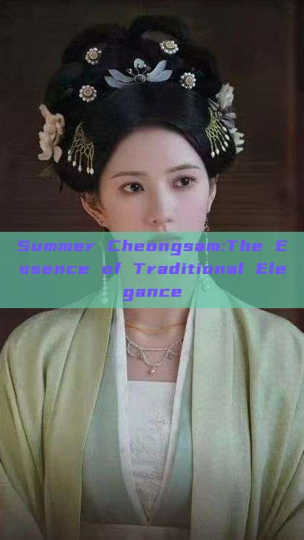 Summer Cheongsam:The Essence of Traditional Elegance Summer Cheongsam:The Essence of Traditional Elegance