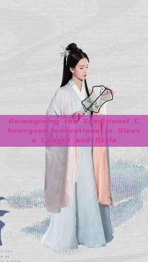 Reimagining the Traditional Cheongsam:Innovations in Sleeve Length and Style Reimagining the Traditional Cheongsam:Innovations in Sleeve Length and Style