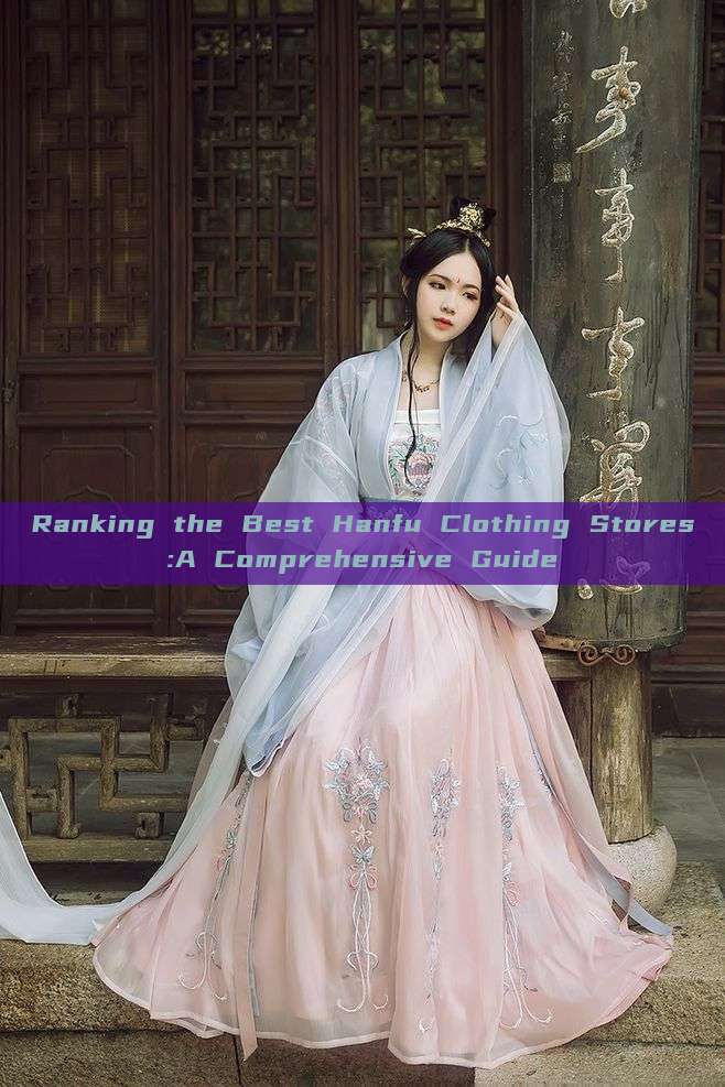 Ranking the Best Hanfu Clothing Stores:A Comprehensive Guide