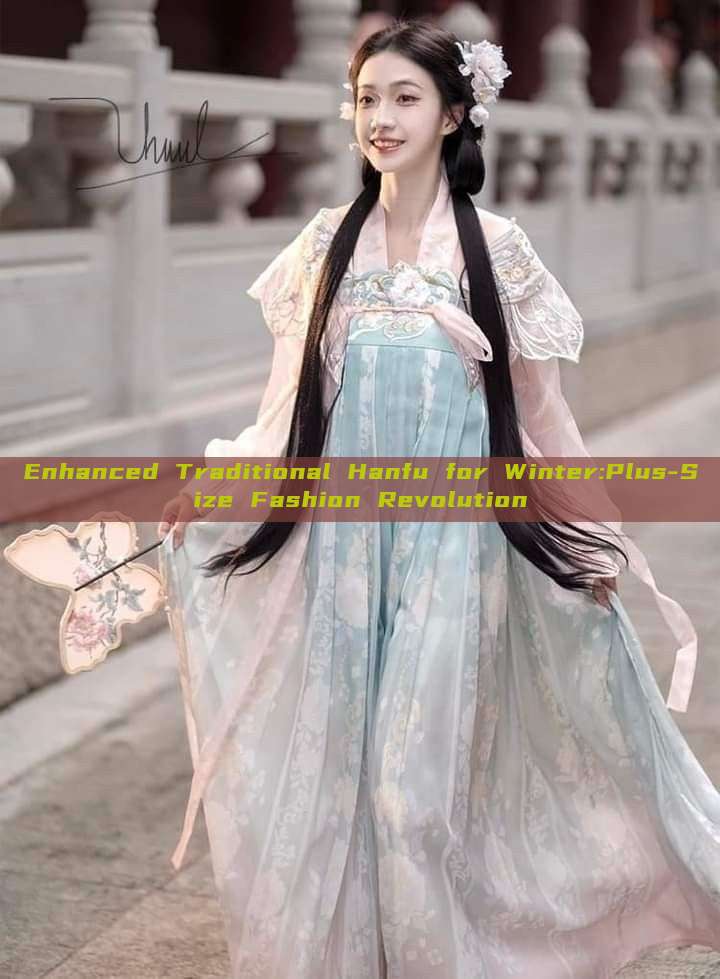 Enhanced Traditional Hanfu for Winter:Plus-Size Fashion Revolution Enhanced Traditional Hanfu for Winter:Plus-Size Fashion Revolution