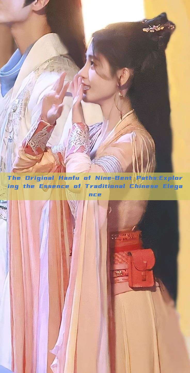 The Original Hanfu of Nine-Bent Paths:Exploring the Essence of Traditional Chinese Elegance