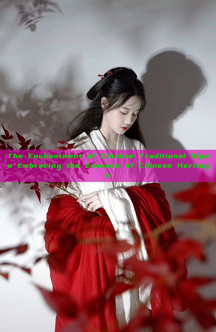 The Enchantment of Chinese Traditional Qipao Embracing the Essence of Chinese Heritage The Enchantment of Chinese Traditional Qipao Embracing the Essence of Chinese Heritage