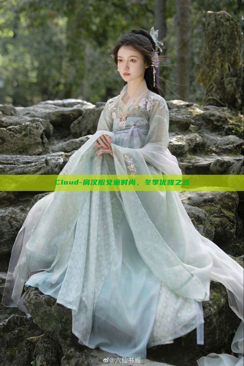 Cloud-肩汉服女童时尚,冬季优雅之选 Cloud-肩汉服女童时尚,冬季优雅之选