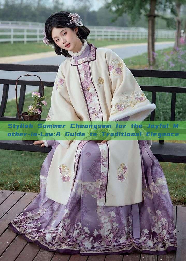 Stylish Summer Cheongsam for the Joyful Mother-in-Law:A Guide to Traditional Elegance Stylish Summer Cheongsam for the Joyful Mother-in-Law:A Guide to Traditional Elegance