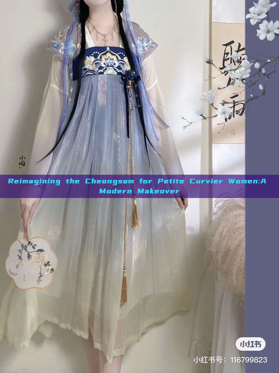Reimagining the Cheongsam for Petite Curvier Women:A Modern Makeover Reimagining the Cheongsam for Petite Curvier Women:A Modern Makeover