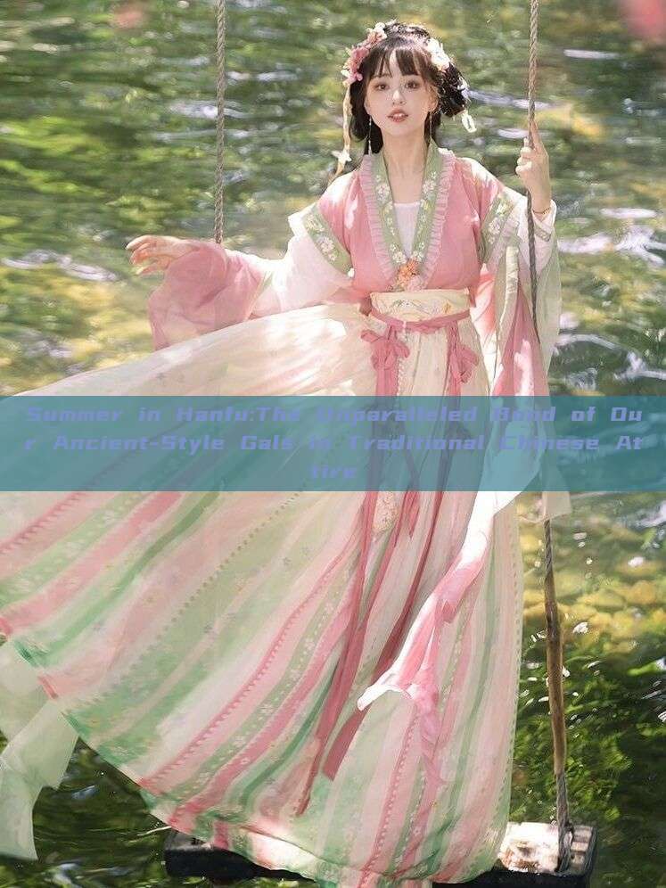 Summer in Hanfu:The Unparalleled Bond of Our Ancient-Style Gals in Traditional Chinese Attire Summer in Hanfu:The Unparalleled Bond of Our Ancient-Style Gals in Traditional Chinese Attire