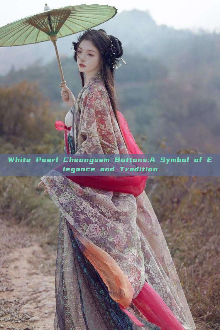 White Pearl Cheongsam Buttons:A Symbol of Elegance and Tradition White Pearl Cheongsam Buttons:A Symbol of Elegance and Tradition