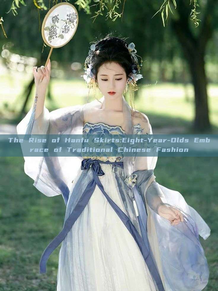 The Rise of Hanfu Skirts:Eight-Year-Olds Embrace of Traditional Chinese Fashion The Rise of Hanfu Skirts:Eight-Year-Olds Embrace of Traditional Chinese Fashion