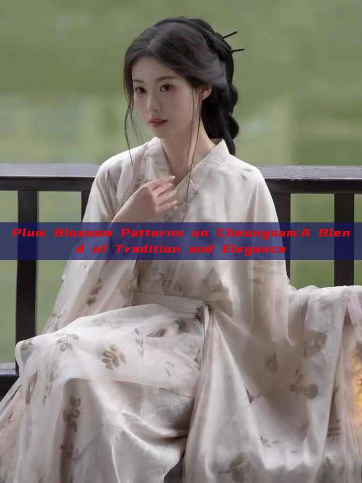 Plum Blossom Patterns on Cheongsam:A Blend of Tradition and Elegance Plum Blossom Patterns on Cheongsam:A Blend of Tradition and Elegance