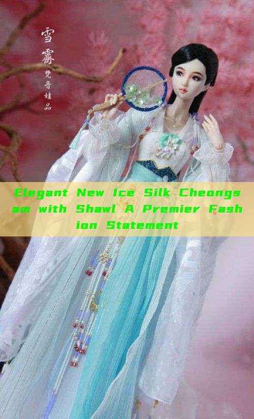 Elegant New Ice Silk Cheongsam with Shawl A Premier Fashion Statement Elegant New Ice Silk Cheongsam with Shawl A Premier Fashion Statement