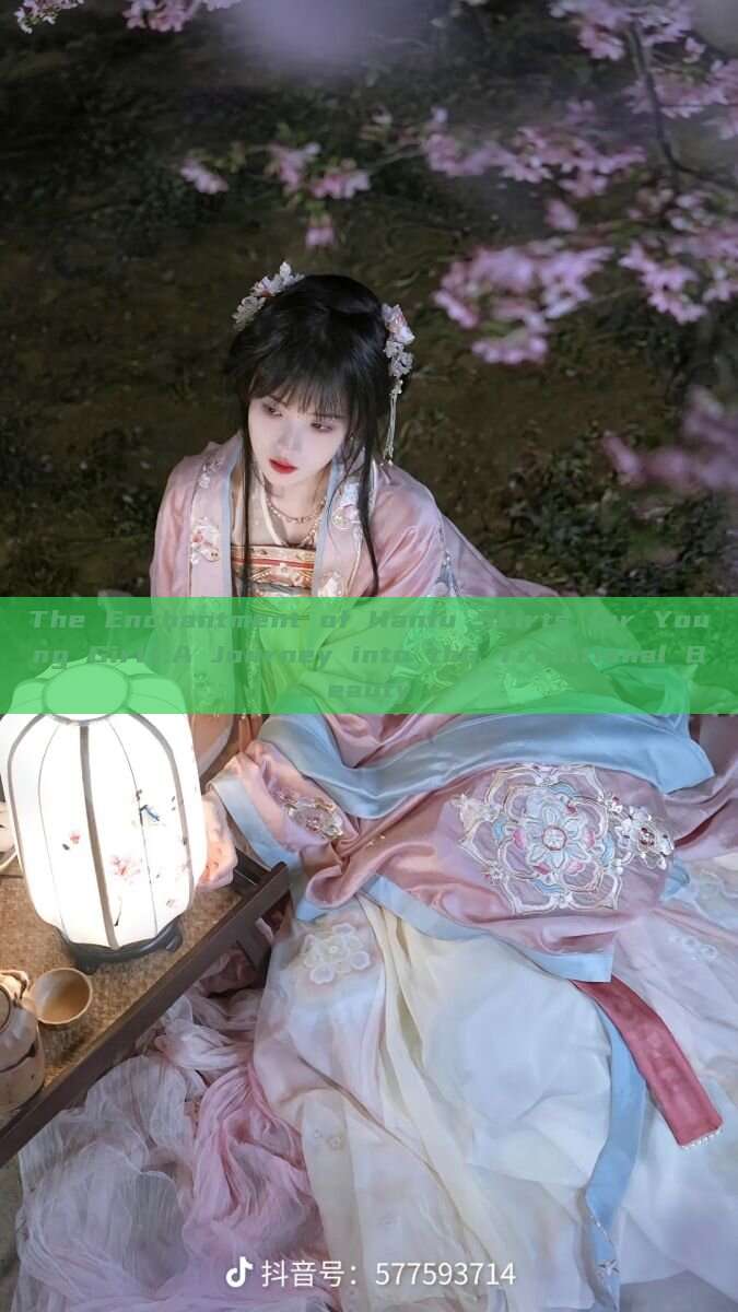The Enchantment of Hanfu Skirts for Young Girls:A Journey into the Traditional Beauty The Enchantment of Hanfu Skirts for Young Girls:A Journey into the Traditional Beauty