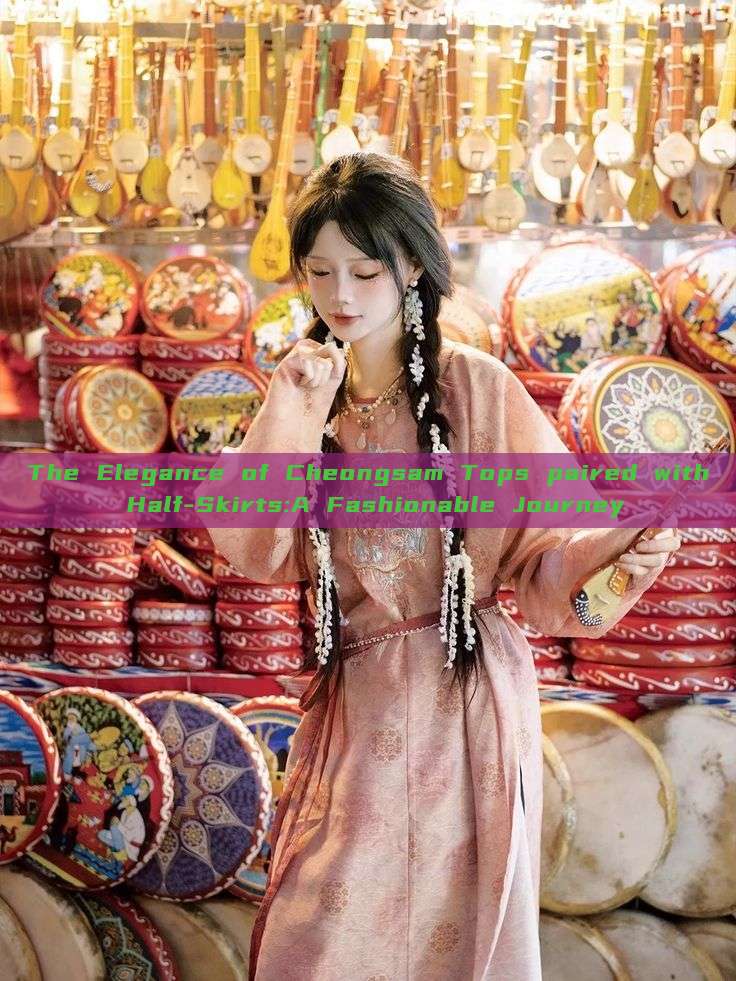 The Elegance of Cheongsam Tops paired with Half-Skirts:A Fashionable Journey The Elegance of Cheongsam Tops paired with Half-Skirts:A Fashionable Journey