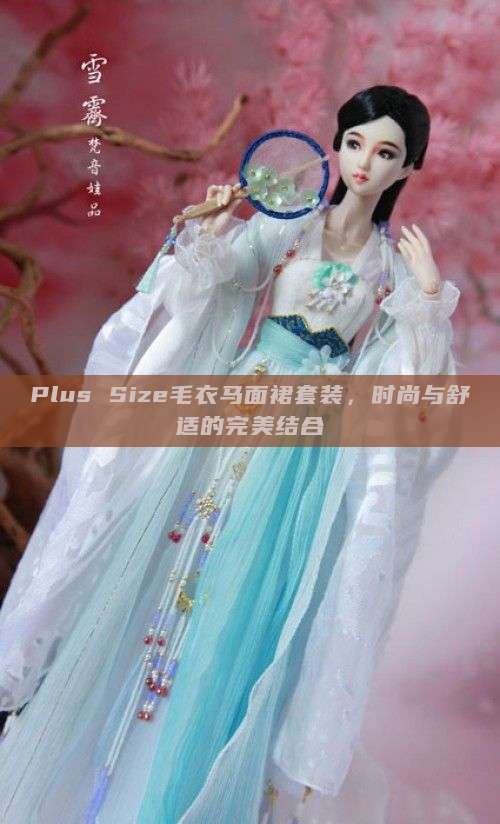 Plus Size毛衣马面裙套装,时尚与舒适的完美结合 Plus Size毛衣马面裙套装,时尚与舒适的完美结合