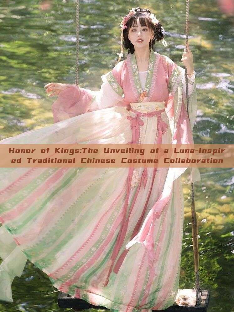 Honor of Kings:The Unveiling of a Luna-Inspired Traditional Chinese Costume Collaboration Honor of Kings:The Unveiling of a Luna-Inspired Traditional Chinese Costume Collaboration