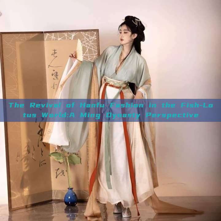 The Revival of Hanfu Fashion in the Fish-Lotus World:A Ming Dynasty Perspective The Revival of Hanfu Fashion in the Fish-Lotus World:A Ming Dynasty Perspective