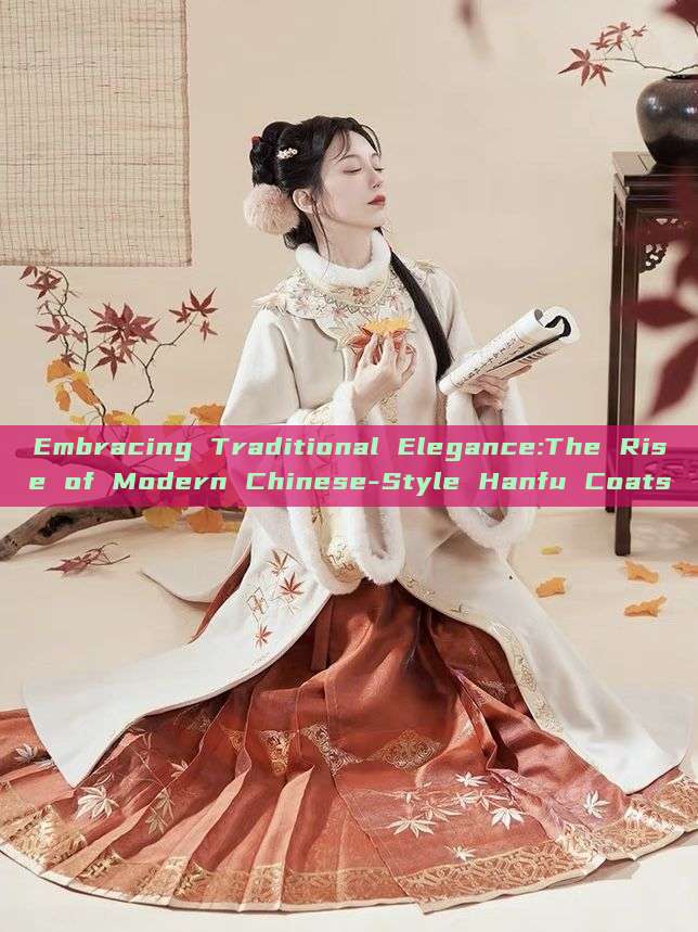 Embracing Traditional Elegance:The Rise of Modern Chinese-Style Hanfu Coats Embracing Traditional Elegance:The Rise of Modern Chinese-Style Hanfu Coats