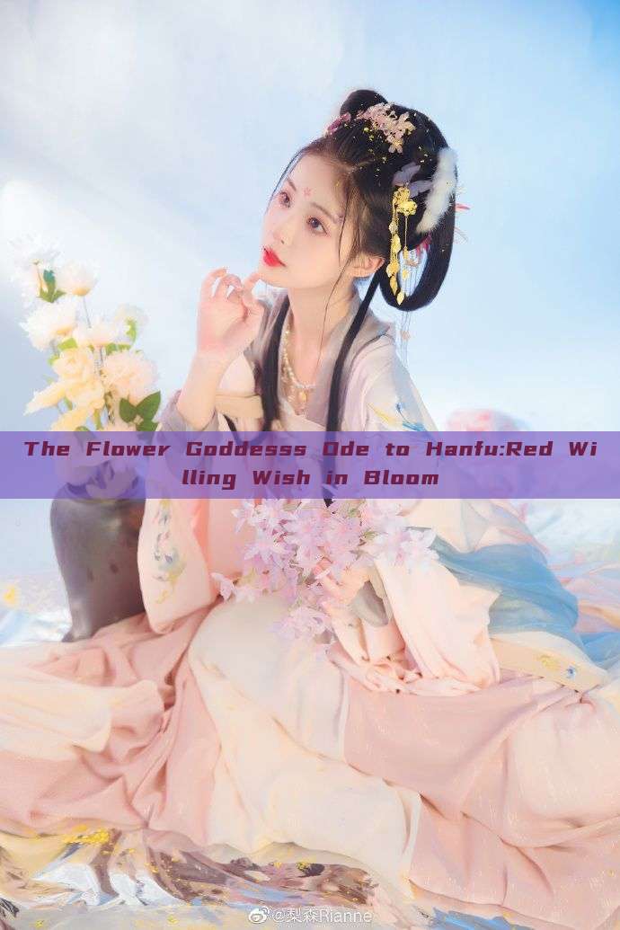 The Flower Goddesss Ode to Hanfu:Red Willing Wish in Bloom The Flower Goddesss Ode to Hanfu:Red Willing Wish in Bloom