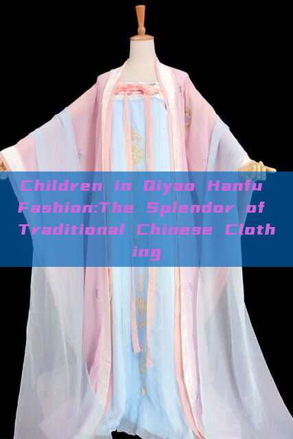 Children in Qiyao Hanfu Fashion:The Splendor of Traditional Chinese Clothing Children in Qiyao Hanfu Fashion:The Splendor of Traditional Chinese Clothing