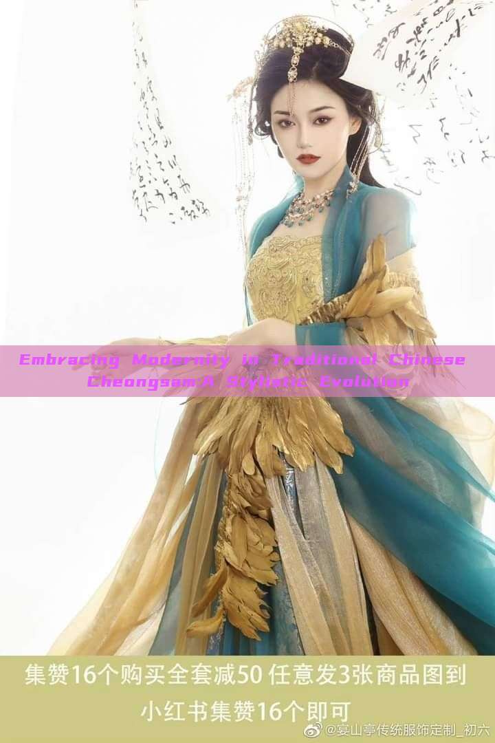 Embracing Modernity in Traditional Chinese Cheongsam:A Stylistic Evolution Embracing Modernity in Traditional Chinese Cheongsam:A Stylistic Evolution