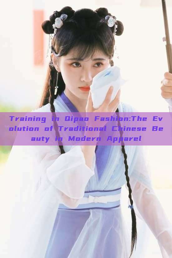 Training in Qipao Fashion:The Evolution of Traditional Chinese Beauty in Modern Apparel Training in Qipao Fashion:The Evolution of Traditional Chinese Beauty in Modern Apparel