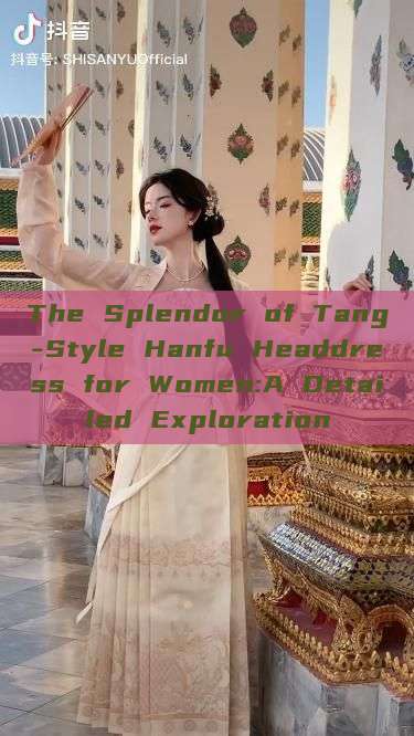 The Splendor of Tang-Style Hanfu Headdress for Women:A Detailed Exploration The Splendor of Tang-Style Hanfu Headdress for Women:A Detailed Exploration