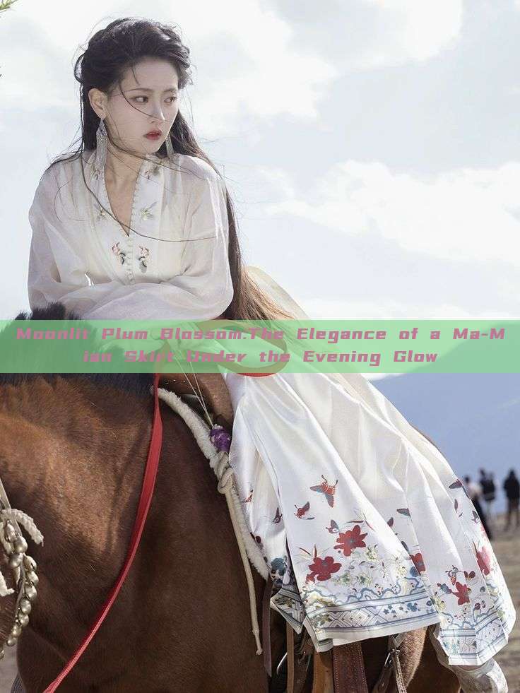 Moonlit Plum Blossom:The Elegance of a Ma-Mian Skirt Under the Evening Glow Moonlit Plum Blossom:The Elegance of a Ma-Mian Skirt Under the Evening Glow