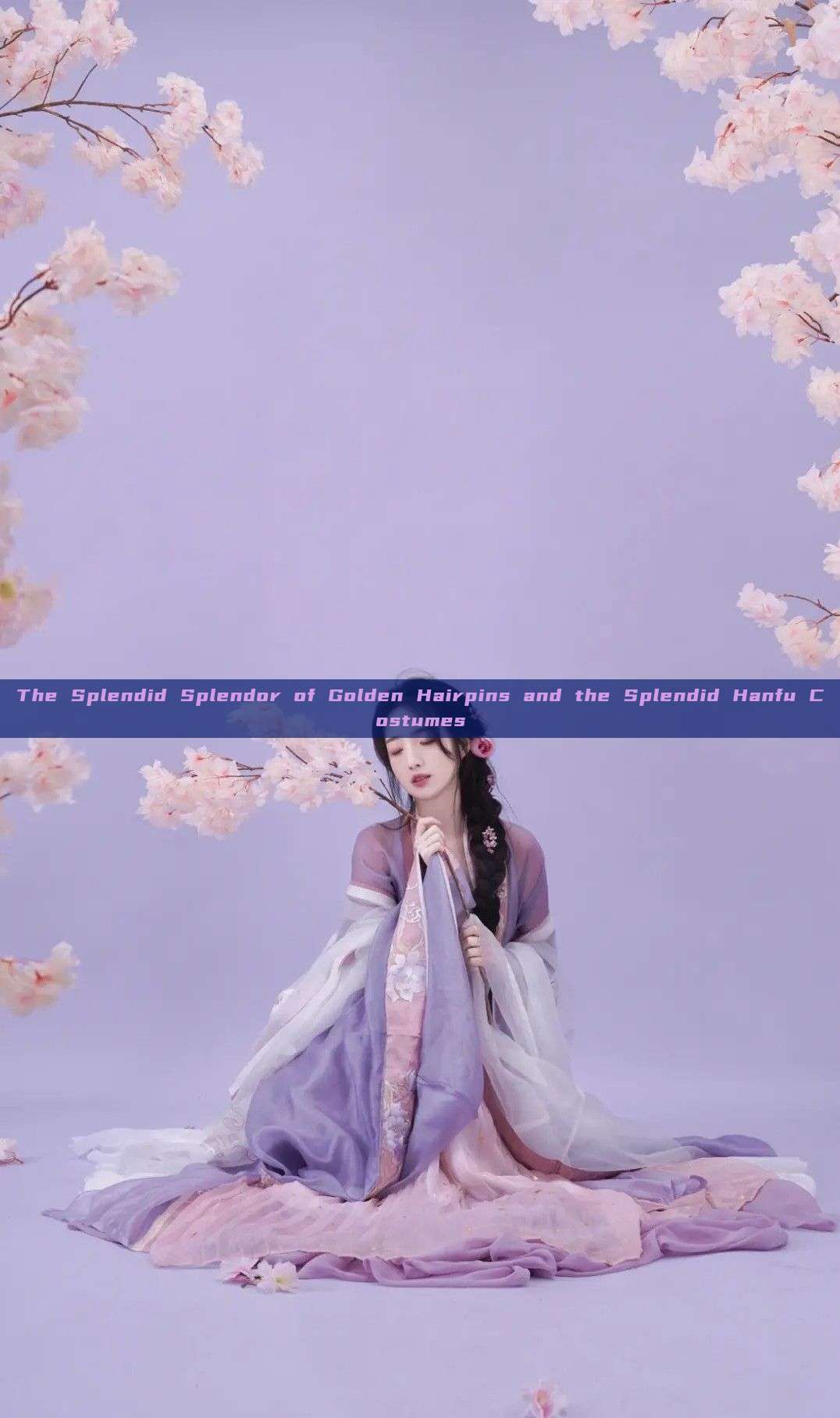 The Splendid Splendor of Golden Hairpins and the Splendid Hanfu Costumes The Splendid Splendor of Golden Hairpins and the Splendid Hanfu Costumes