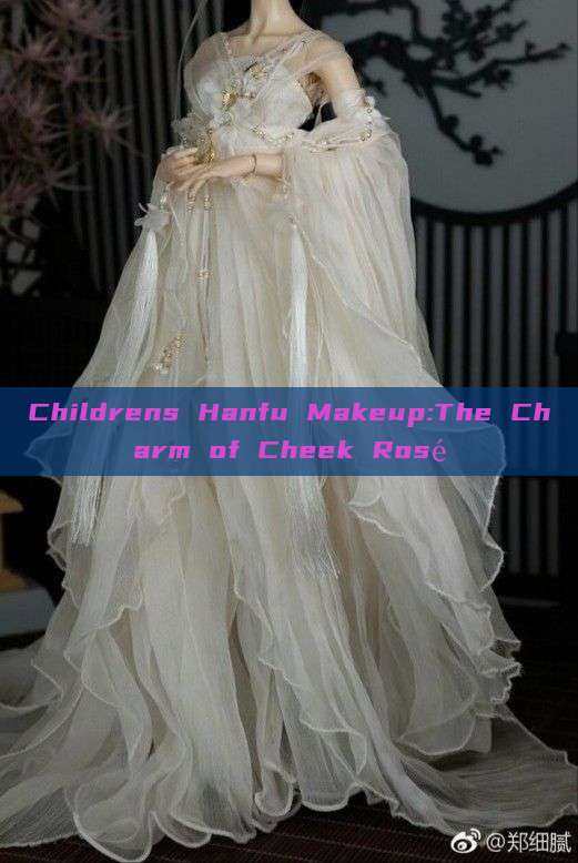 Childrens Hanfu Makeup:The Charm of Cheek Rosé Childrens Hanfu Makeup:The Charm of Cheek Rosé