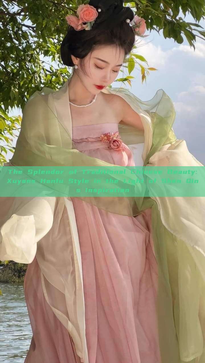 The Splendor of Traditional Chinese Beauty:Xuyans Hanfu Style in the Light of Shen Qins Inspiration The Splendor of Traditional Chinese Beauty:Xuyans Hanfu Style in the Light of Shen Qins Inspiration