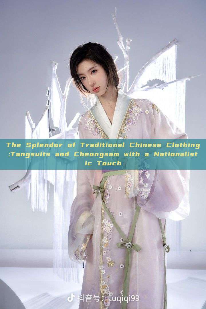 The Splendor of Traditional Chinese Clothing:Tangsuits and Cheongsam with a Nationalistic Touch The Splendor of Traditional Chinese Clothing:Tangsuits and Cheongsam with a Nationalistic Touch